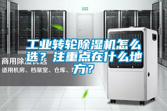工業(yè)轉(zhuǎn)輪除濕機(jī)怎么選？注重點(diǎn)在什么地方？