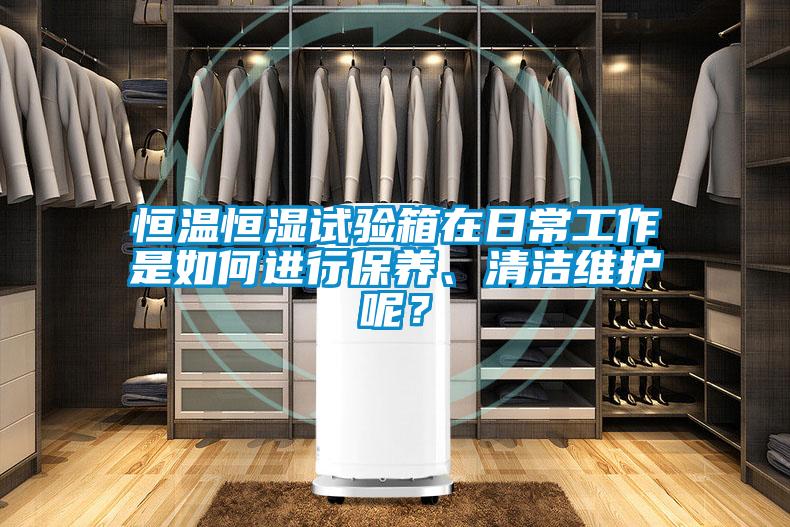 恒溫恒濕試驗(yàn)箱在日常工作是如何進(jìn)行保養(yǎng)、清潔維護(hù)呢？