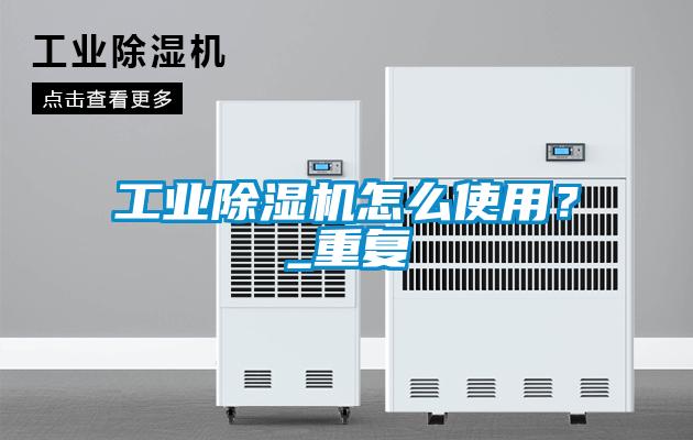 工業(yè)除濕機怎么使用？_重復