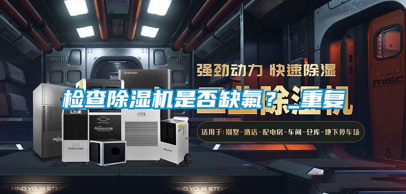 檢查除濕機(jī)是否缺氟？_重復(fù)