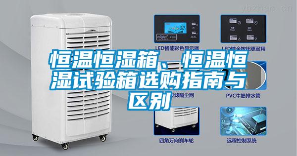 恒溫恒濕箱、恒溫恒濕試驗(yàn)箱選購(gòu)指南與區(qū)別