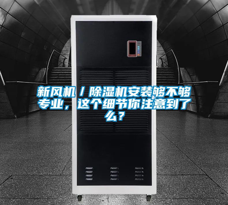 新風(fēng)機(jī)／除濕機(jī)安裝夠不夠?qū)I(yè)，這個細(xì)節(jié)你注意到了么？