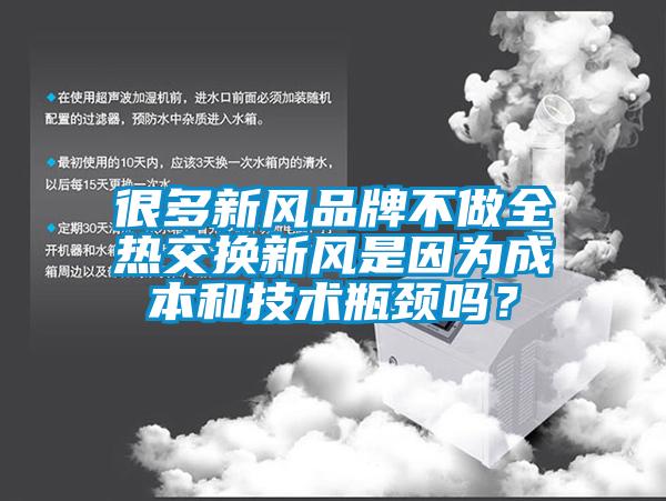 很多新風(fēng)品牌不做全熱交換新風(fēng)是因?yàn)槌杀竞图夹g(shù)瓶頸嗎？