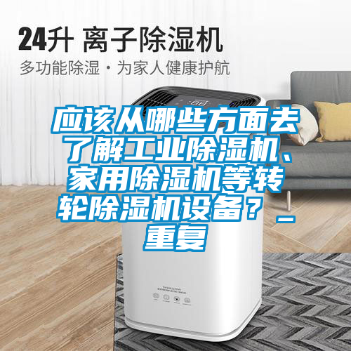 應該從哪些方面去了解工業(yè)除濕機、家用除濕機等轉輪除濕機設備？_重復