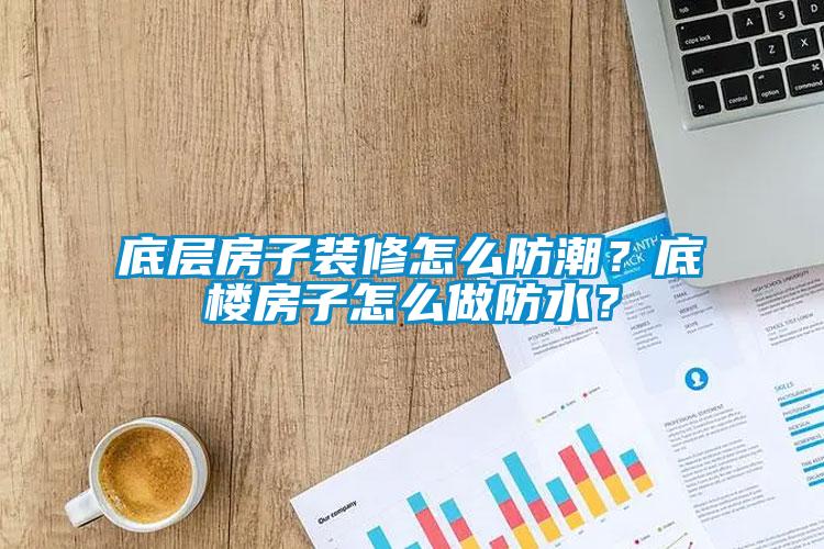 底層房子裝修怎么防潮？底樓房子怎么做防水？
