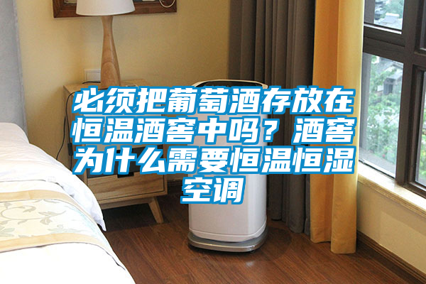 必須把葡萄酒存放在恒溫酒窖中嗎？酒窖為什么需要恒溫恒濕空調(diào)