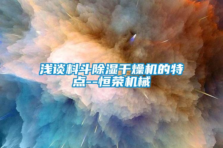 淺談料斗除濕干燥機(jī)的特點--恒榮機(jī)械