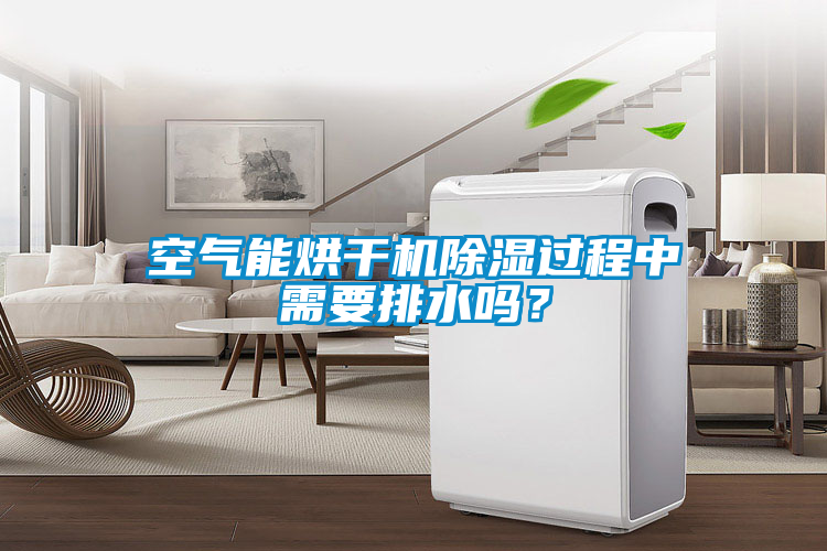 空氣能烘干機(jī)除濕過(guò)程中需要排水嗎？