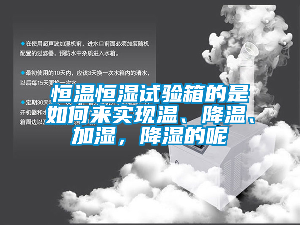 恒溫恒濕試驗箱的是如何來實現(xiàn)溫、降溫、加濕，降濕的呢