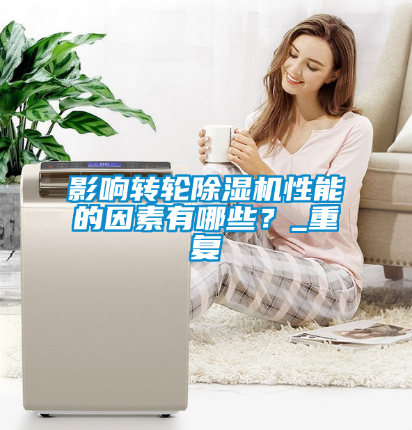 影響轉輪除濕機性能的因素有哪些？_重復