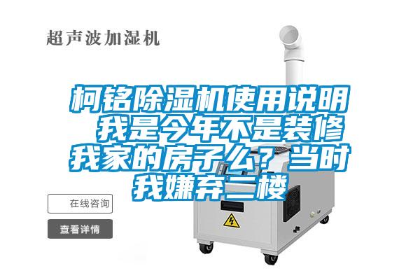柯銘除濕機(jī)使用說(shuō)明 我是今年不是裝修我家的房子么？當(dāng)時(shí)我嫌棄二樓