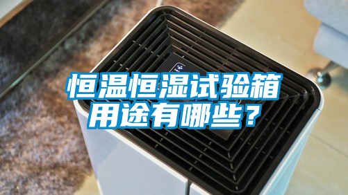 恒溫恒濕試驗箱用途有哪些？