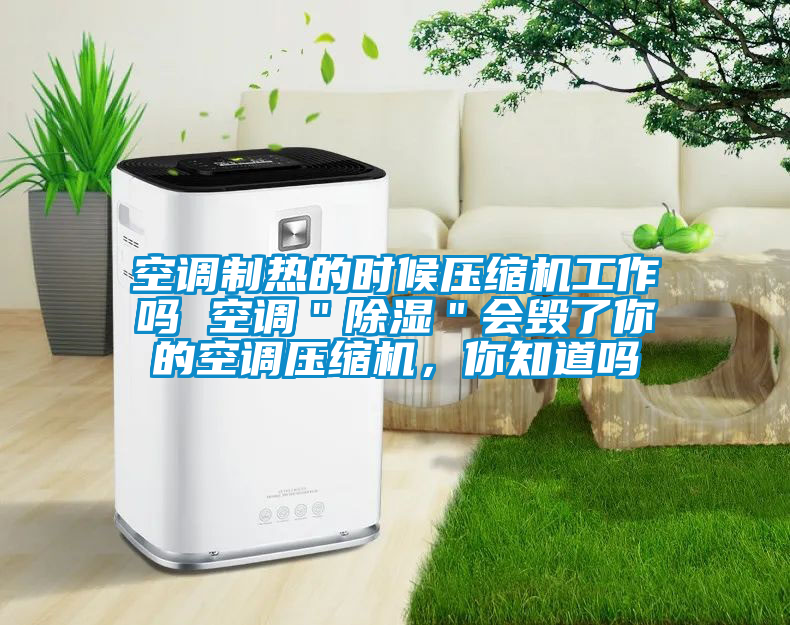 空調(diào)制熱的時候壓縮機工作嗎 空調(diào)＂除濕＂會毀了你的空調(diào)壓縮機，你知道嗎