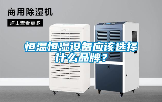 恒溫恒濕設(shè)備應(yīng)該選擇什么品牌？