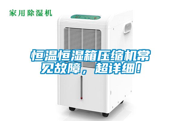 恒溫恒濕箱壓縮機(jī)常見故障，超詳細(xì)！