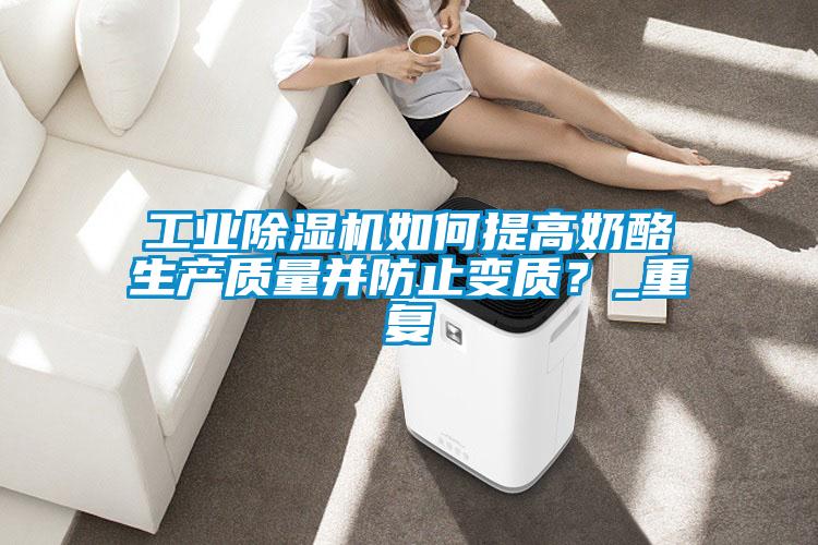工業(yè)除濕機(jī)如何提高奶酪生產(chǎn)質(zhì)量并防止變質(zhì)？_重復(fù)