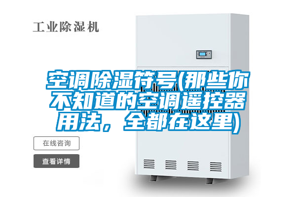 空調(diào)除濕符號(那些你不知道的空調(diào)遙控器用法，全都在這里)