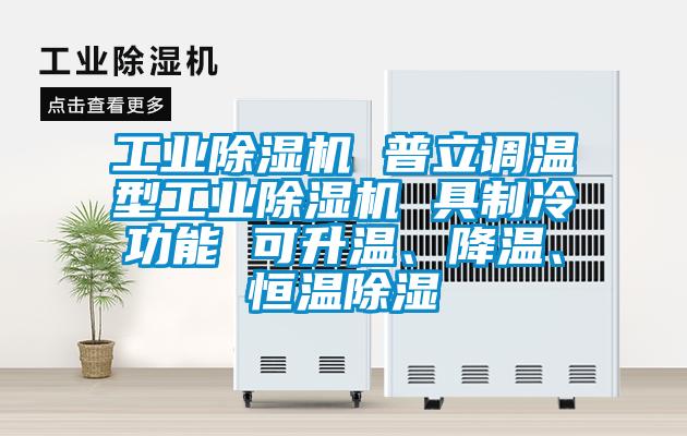 工業(yè)除濕機(jī) 普立調(diào)溫型工業(yè)除濕機(jī) 具制冷功能 可升溫、降溫、恒溫除濕