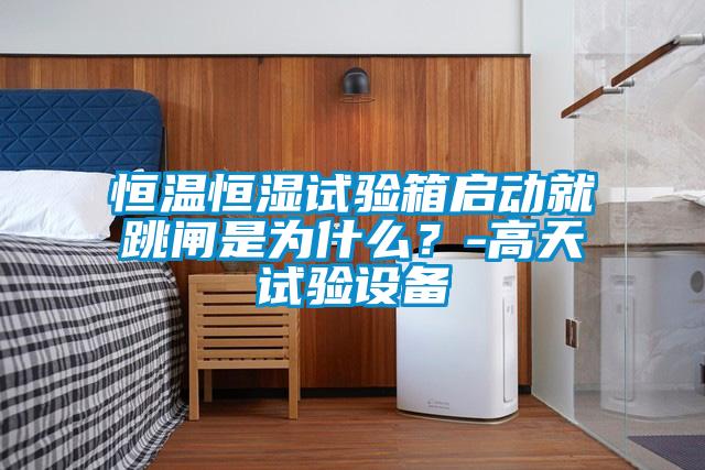 恒溫恒濕試驗箱啟動就跳閘是為什么？-高天試驗設備