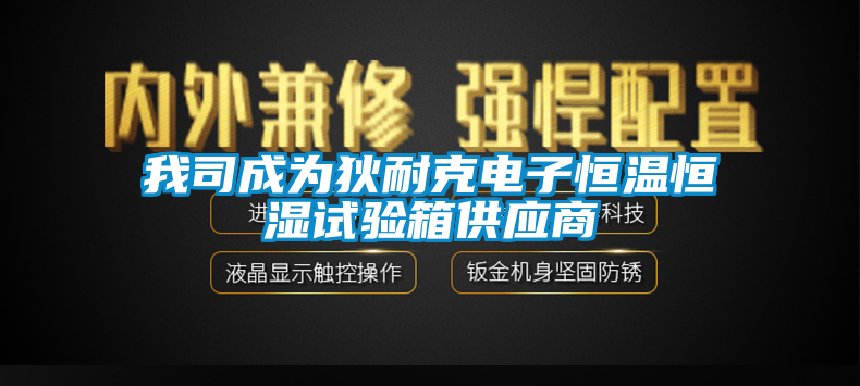 我司成為狄耐克電子恒溫恒濕試驗(yàn)箱供應(yīng)商