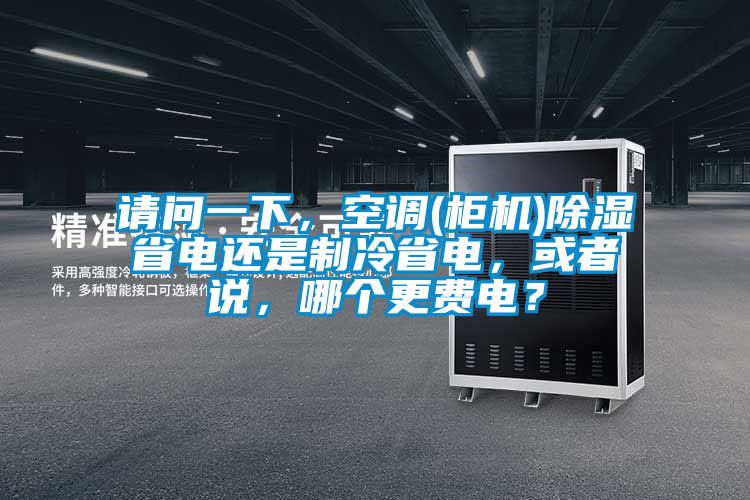 請問一下，空調(diào)(柜機)除濕省電還是制冷省電，或者說，哪個更費電？