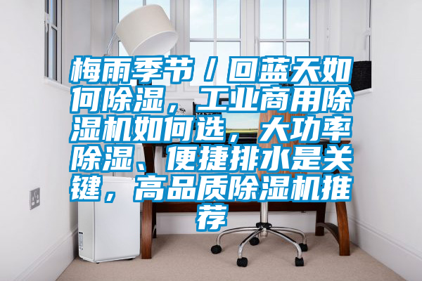 梅雨季節(jié)／回藍(lán)天如何除濕，工業(yè)商用除濕機(jī)如何選，大功率除濕、便捷排水是關(guān)鍵，高品質(zhì)除濕機(jī)推薦