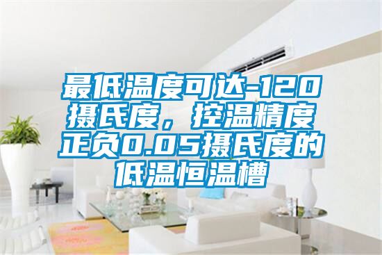 最低溫度可達-120攝氏度，控溫精度正負(fù)0.05攝氏度的低溫恒溫槽