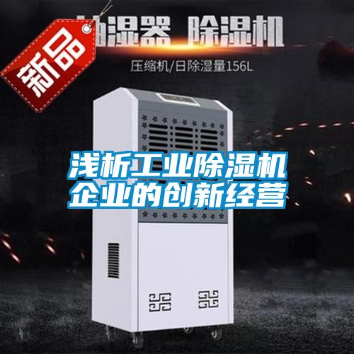 淺析工業(yè)除濕機企業(yè)的創(chuàng)新經營