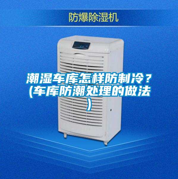潮濕車庫怎樣防制冷？(車庫防潮處理的做法)