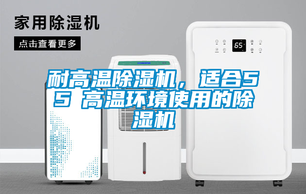 耐高溫除濕機(jī)，適合55℃高溫環(huán)境使用的除濕機(jī)