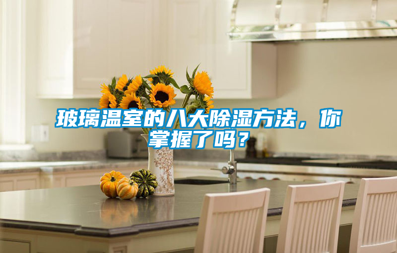 玻璃溫室的八大除濕方法，你掌握了嗎？