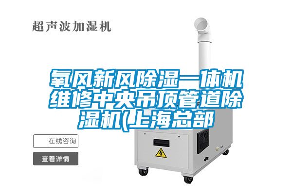 氧風(fēng)新風(fēng)除濕一體機(jī)維修中央吊頂管道除濕機(jī)(上?？偛?/></p>
						    <p style=