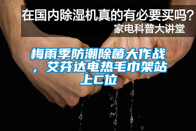 梅雨季防潮除菌大作戰(zhàn)，艾芬達(dá)電熱毛巾架站上C位