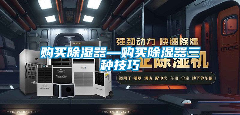 購(gòu)買除濕器—購(gòu)買除濕器三種技巧