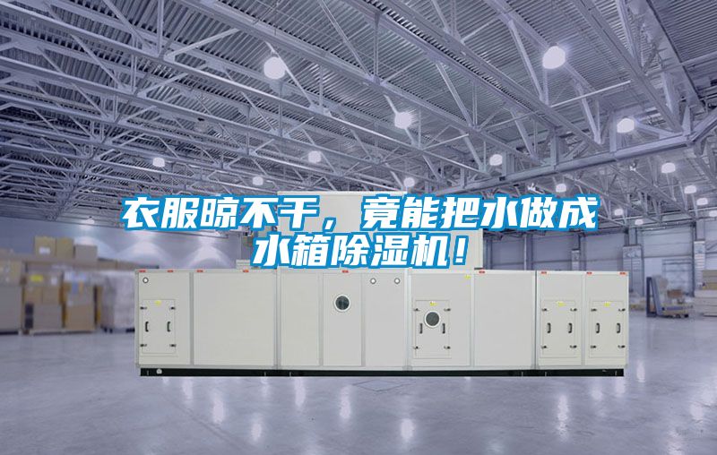 衣服晾不干，竟能把水做成水箱除濕機(jī)！