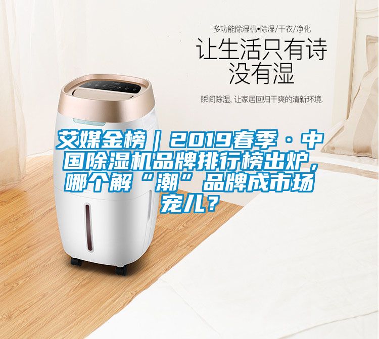 艾媒金榜｜2019春季·中國(guó)除濕機(jī)品牌排行榜出爐，哪個(gè)解“潮”品牌成市場(chǎng)寵兒？