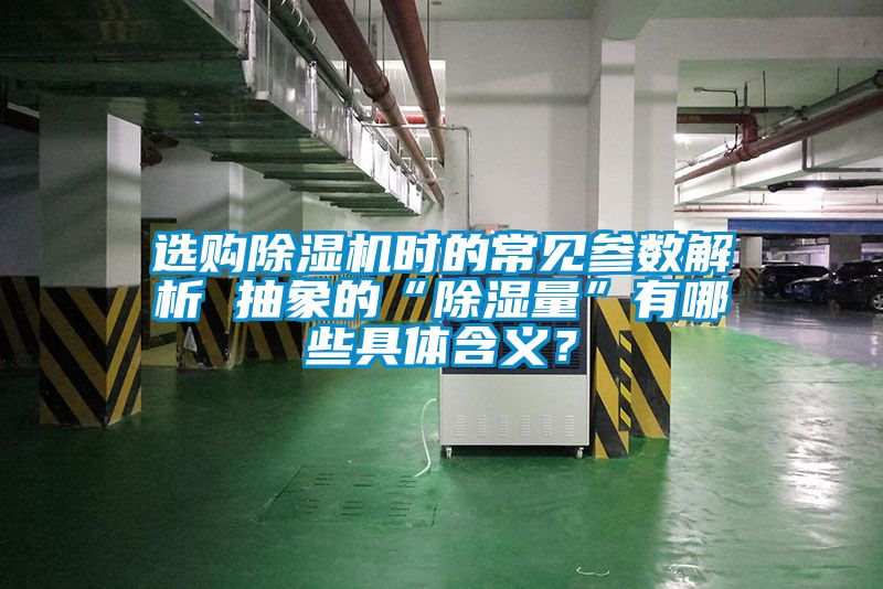 選購除濕機(jī)時的常見參數(shù)解析 抽象的“除濕量”有哪些具體含義？