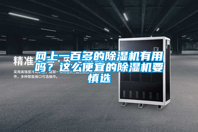 網(wǎng)上一百多的除濕機(jī)有用嗎？這么便宜的除濕機(jī)要慎選