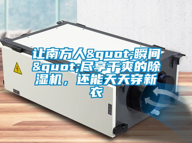 讓南方人"瞬間"盡享干爽的除濕機(jī)，還能天天穿新衣