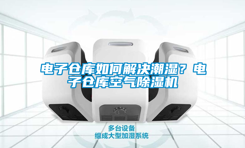 電子倉庫如何解決潮濕？電子倉庫空氣除濕機