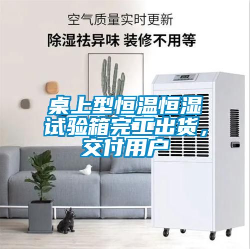 桌上型恒溫恒濕試驗箱完工出貨，交付用戶