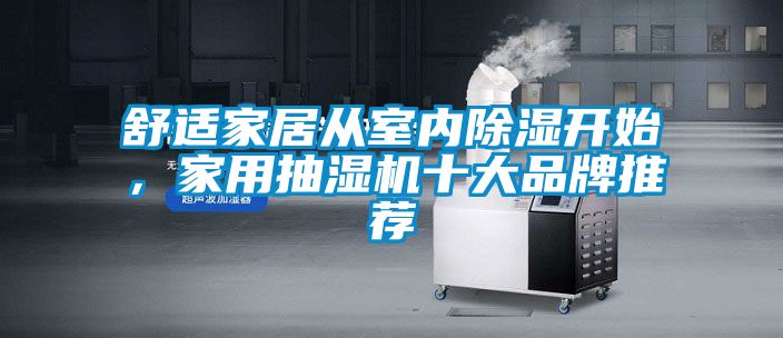 舒適家居從室內(nèi)除濕開(kāi)始，家用抽濕機(jī)十大品牌推薦