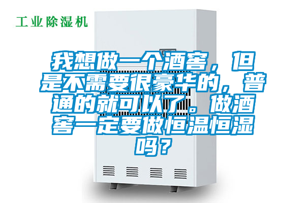 我想做一個(gè)酒窖，但是不需要很豪華的，普通的就可以了。做酒窖一定要做恒溫恒濕嗎？