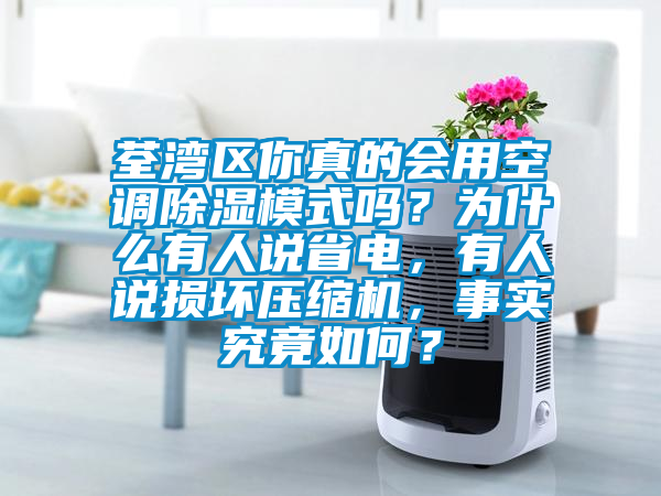 荃灣區(qū)你真的會用空調(diào)除濕模式嗎？為什么有人說省電，有人說損壞壓縮機，事實究竟如何？