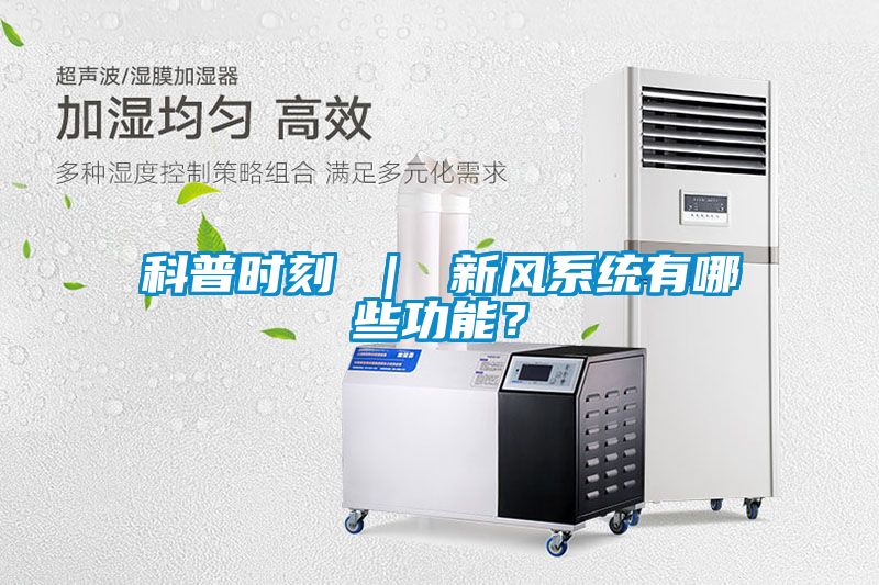 科普時刻 ｜ 新風系統(tǒng)有哪些功能？