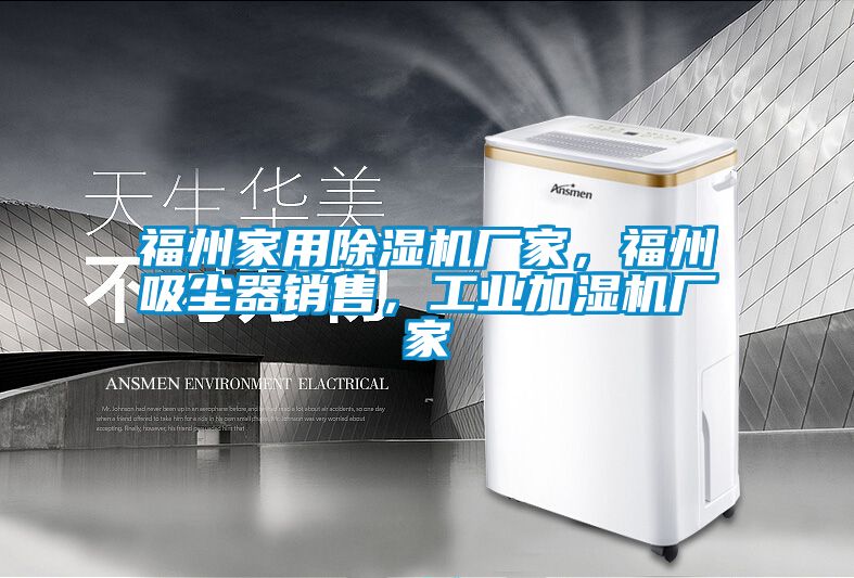 福州家用除濕機(jī)廠家，福州吸塵器銷售，工業(yè)加濕機(jī)廠家