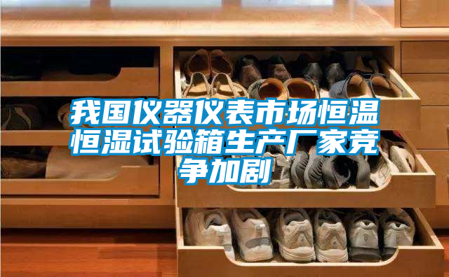 我國儀器儀表市場恒溫恒濕試驗(yàn)箱生產(chǎn)廠家競爭加劇