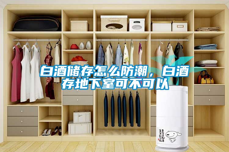 白酒儲存怎么防潮，白酒存地下室可不可以