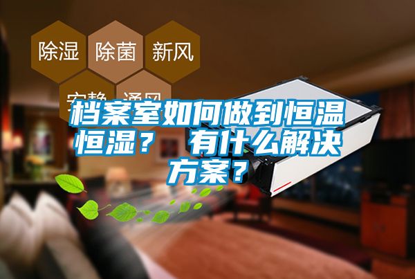 檔案室如何做到恒溫恒濕？ 有什么解決方案？