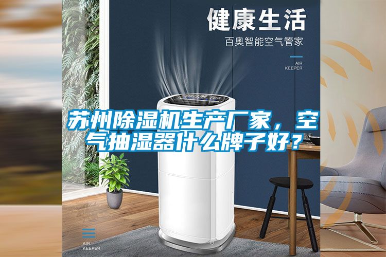 蘇州除濕機生產廠家，空氣抽濕器什么牌子好？